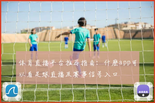 体育直播平台推荐指南：什麽app可以看足球直播及赛事信号入口