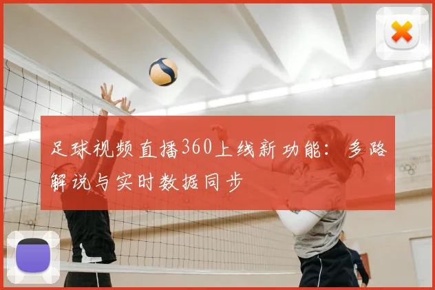 足球视频直播360上线新功能：多路解说与实时数据同步