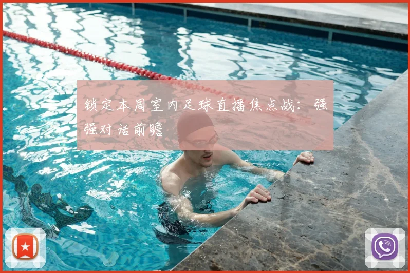 锁定本周室内足球直播焦点战：强强对话前瞻