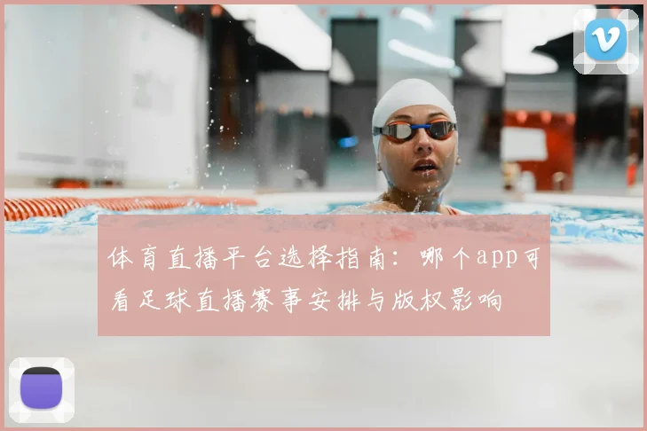 体育直播平台选择指南：哪个app可看足球直播赛事安排与版权影响