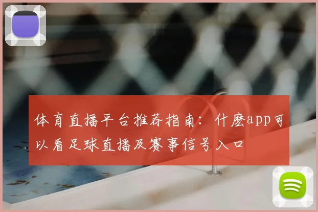 体育直播平台推荐指南：什麽app可以看足球直播及赛事信号入口